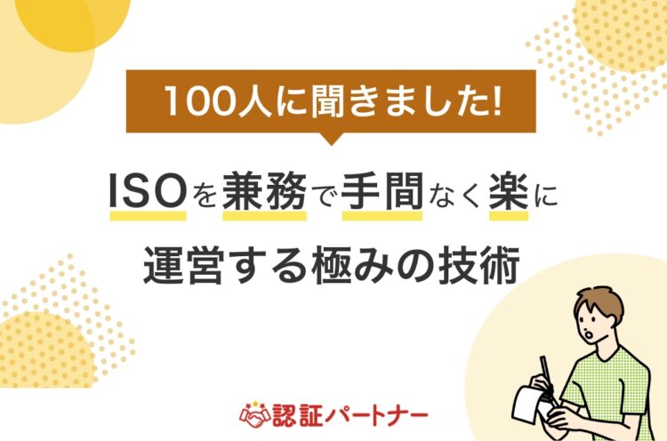 【運用 ：ISO】100人に聞きました！ISOを兼務で手間なく楽に運営する極みの技術
