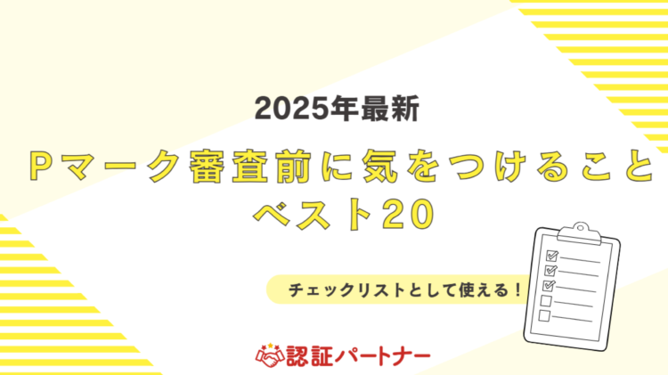 【運用：Pマーク】2025年最新 Pマーク審査前に気をつけることベスト20