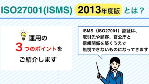 【徹底解説】ISO27001(ISMS)2013年度版とは？運用のポイント３点