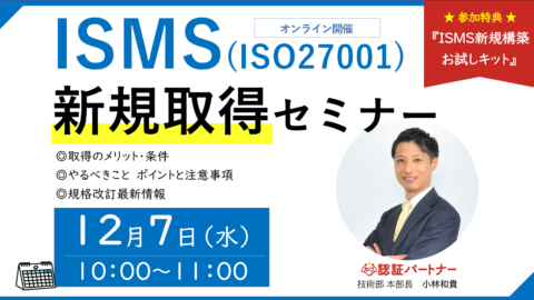 【無料ウェビナー】『ISMS(ISO27001)新規取得 初心者向けセミナー』12/7(水)10:00-11:00開催