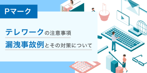 Pマークにおけるテレワークの注意事項！取得や更新に問題はない？