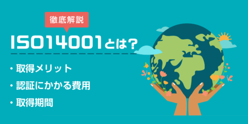 ISO14001とは？取得メリット・認証にかかる費用・期間も解説