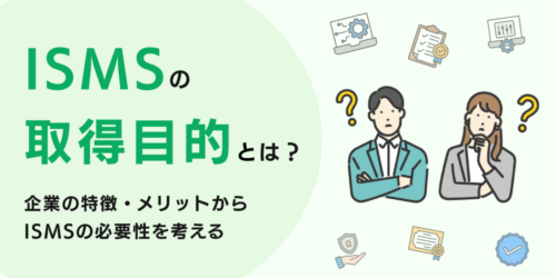 ISMSの取得目的や企業の特徴・メリットからISMSの必要性を考える