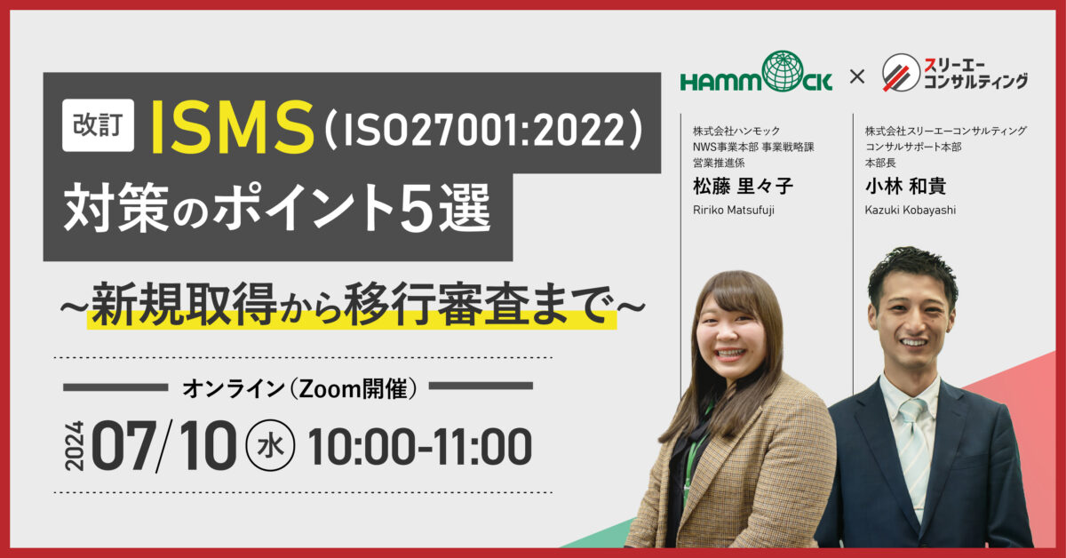 【ハンモック × スリーエーコンサルティング｜共催】「【改訂】ISMS（ISO27001：2022）対策のポイント５選​ ～新規取得から移行審査まで～​」無料ウェビナー7/10(水)10:00～開催