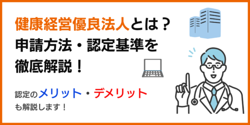 健康経営優良法人とは？申請方法・認定基準を徹底解説！