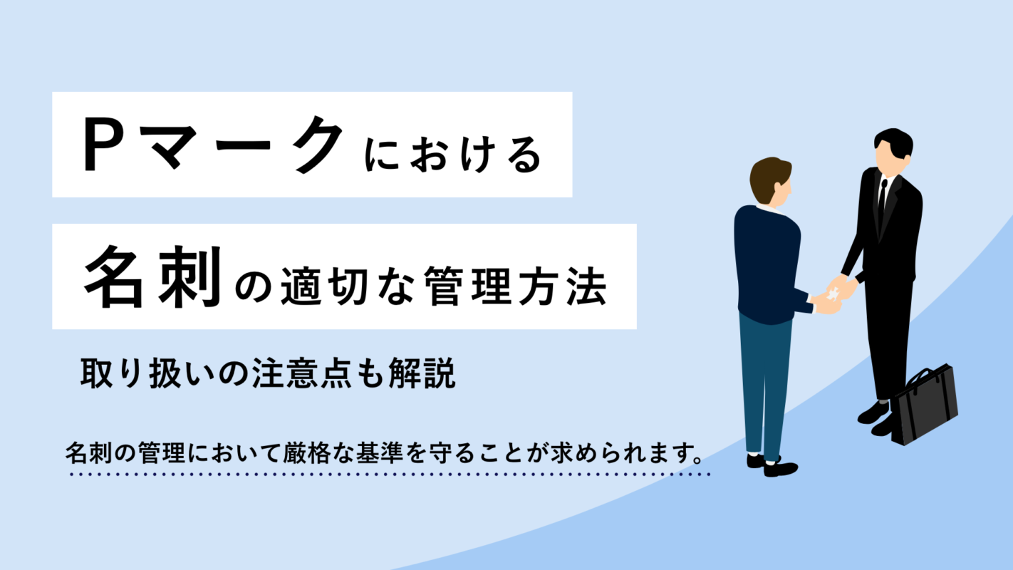 Pマークにおける名刺の適切な管理方法、取り扱いの注意点も解説