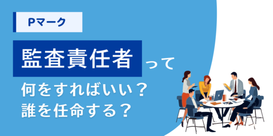 Pマークの監査責任者って何をすればいい？誰を任命する？