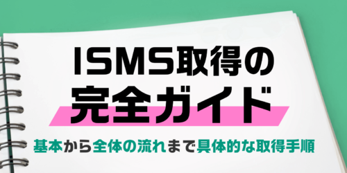 【ISMS取得の完全ガイド】基本から全体の流れまで具体的な取得手順