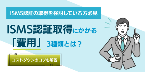 ISMS認証取得にかかる「費用」3種類とは？コストダウンのコツも解説