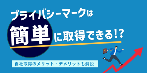 プライバシーマークは簡単に取得できる？自社で取得するメリット・デメリットも解説！