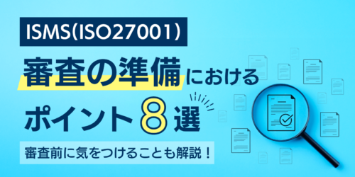 ISMS（ISO27001）審査の準備におけるポイントと審査前に気をつけること