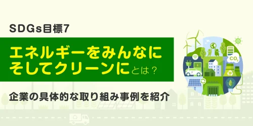 SDGs目標7「エネルギーをみんなにそしてクリーンに」とは？企業の具体的な取り組み事例を紹介