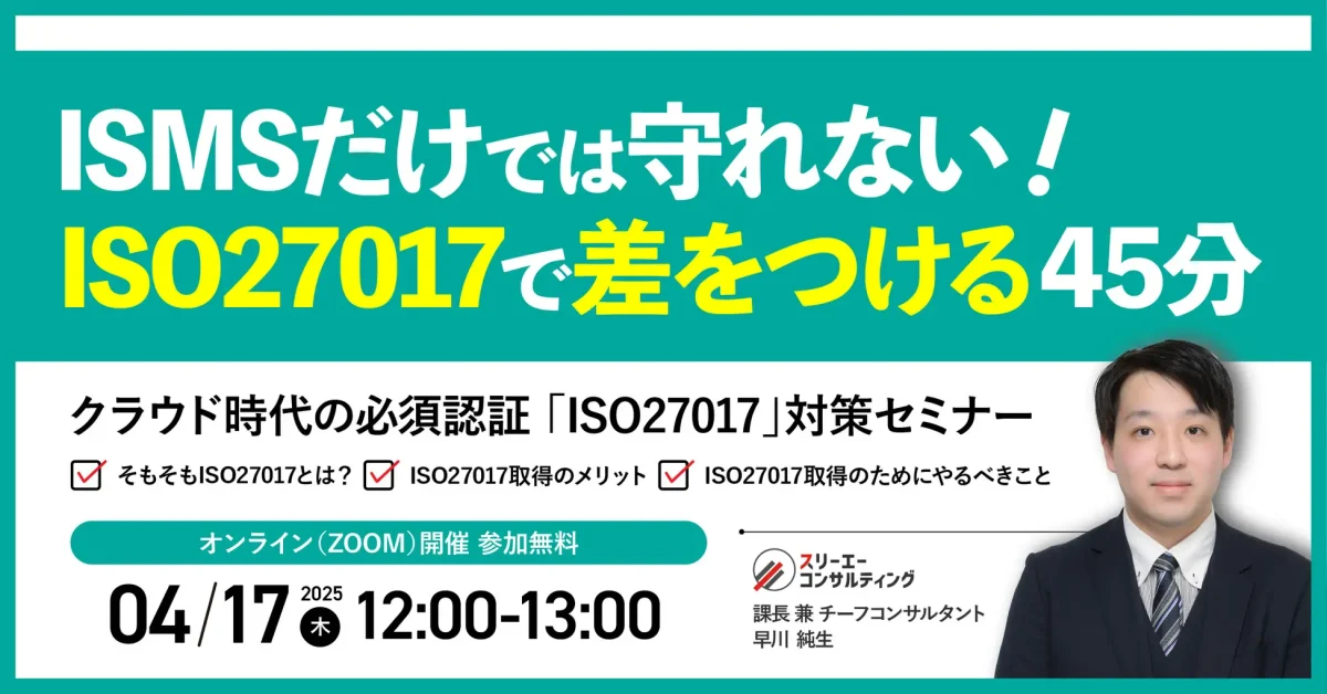 【無料ウェビナー】『クラウド時代の必須認証!ISMSだけでは守れない!ISO27017で差をつける45分』4/17(木)12:00-13:00開催