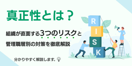 真正性とは？組織が直面する3つのリスクと管理職層別の対策を徹底解説