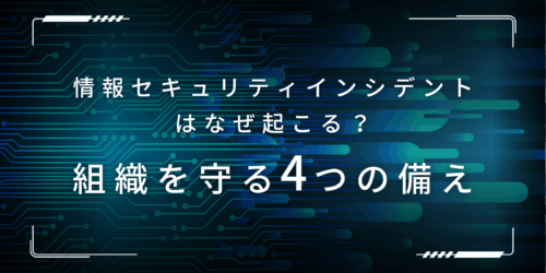 情報セキュリティインシデントはなぜ起こる？組織を守る4つの備え