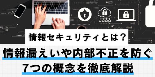 情報セキュリティとは？情報漏えいや内部不正を防ぐ7つの概念を徹底解説