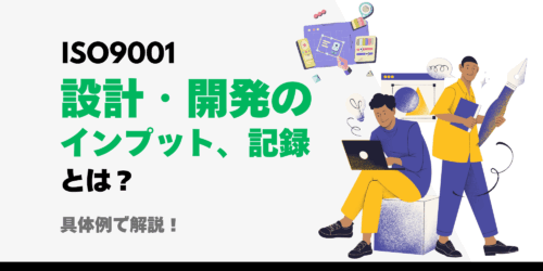 ISO9001 設計・開発のインプット、記録とは？具体例で解説！