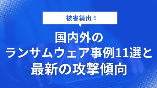 被害続出！国内外のランサムウェア事例11選と最新の攻撃傾向