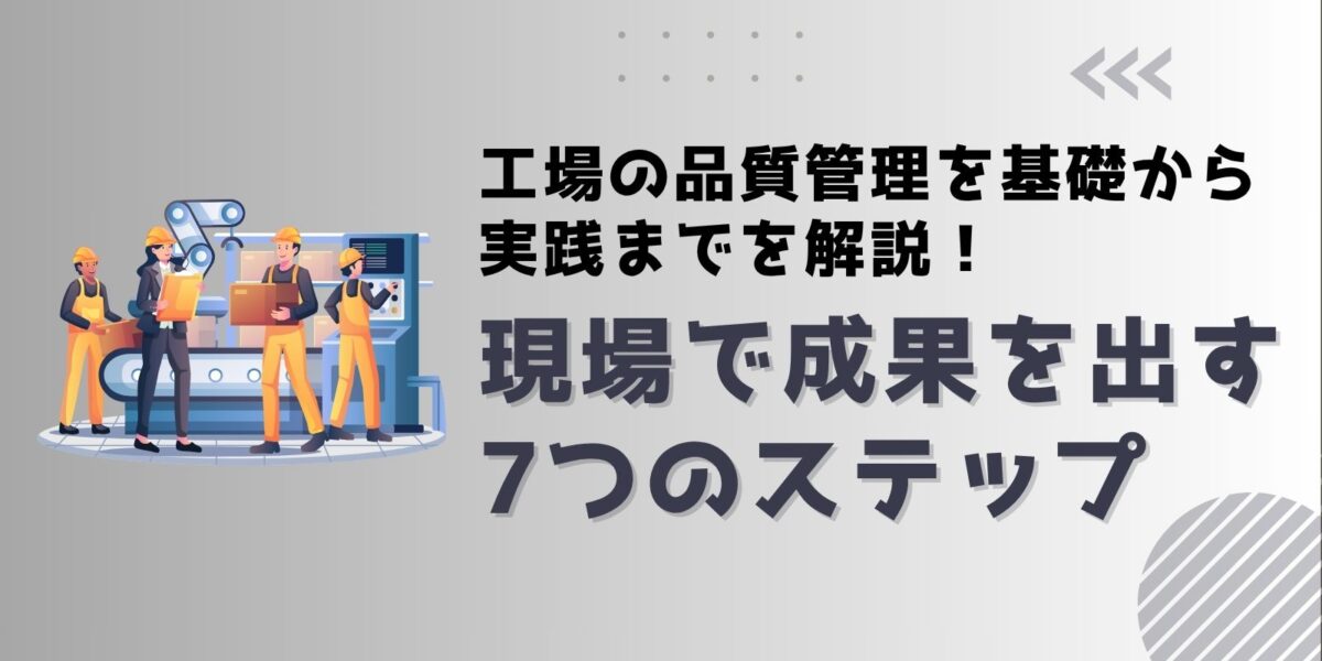 工場の品質管理を基礎から実践までを解説！現場で成果を出す7つのステップ