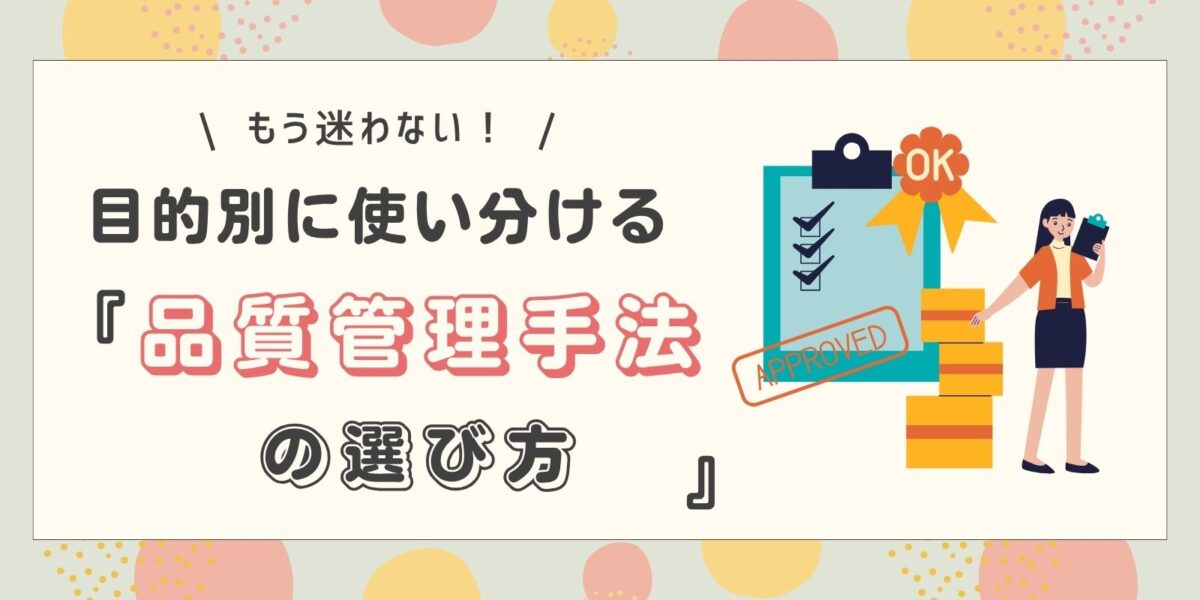 もう迷わない！目的別に使い分ける品質管理手法の選び方