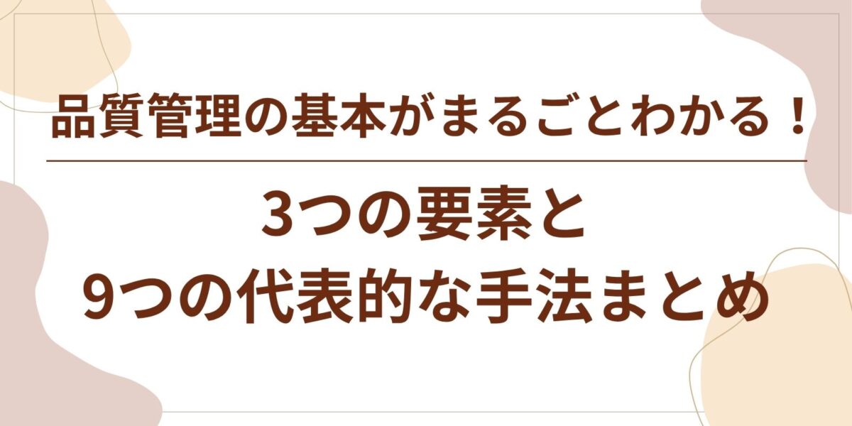 品質管理の基本がまるごとわかる！3つの要素と9つの代表的な手法まとめ