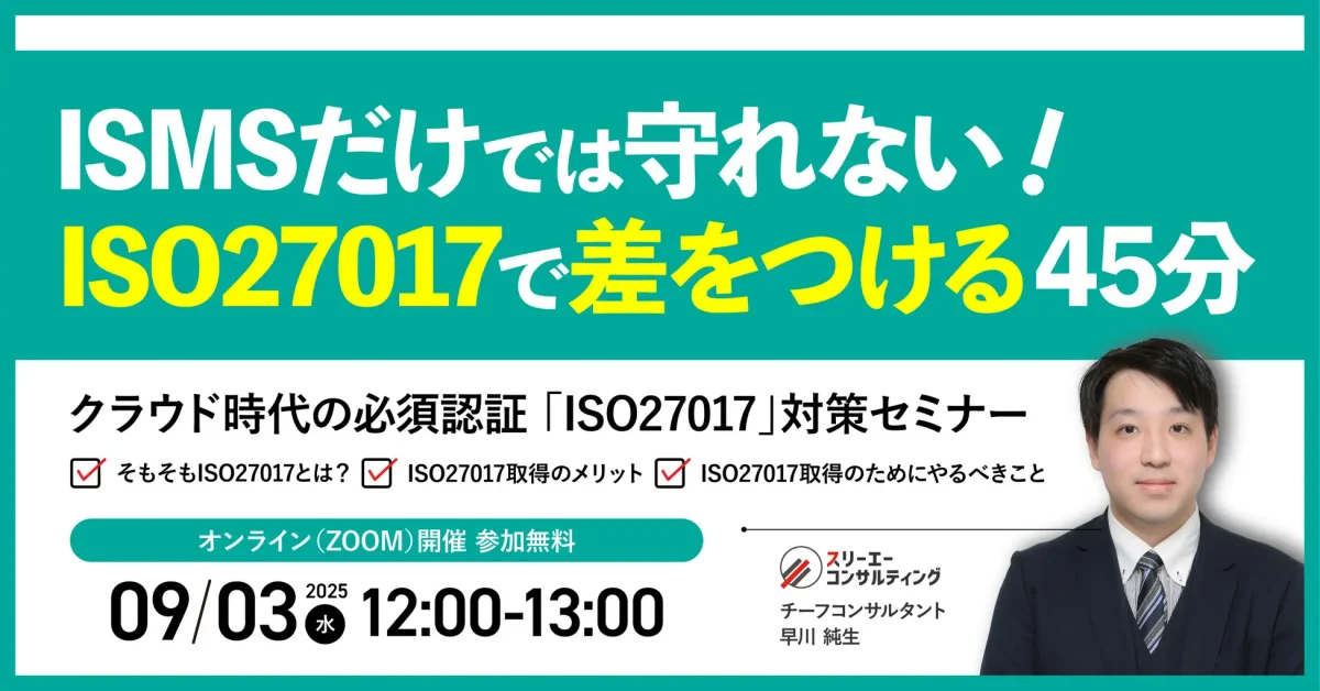 【9月3日(水)12:00-13:00開催】ISMS認証企業が押さえるべきクラウド対策とは?今さら聞けないISO27017──ISMSとの違いとクラウド対策の第一歩を45分で解説|無料セミナー