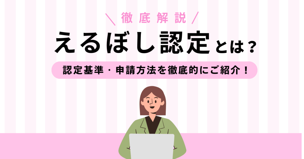 えるぼし認定とは?認定基準・申請方法を徹底的にご紹介!