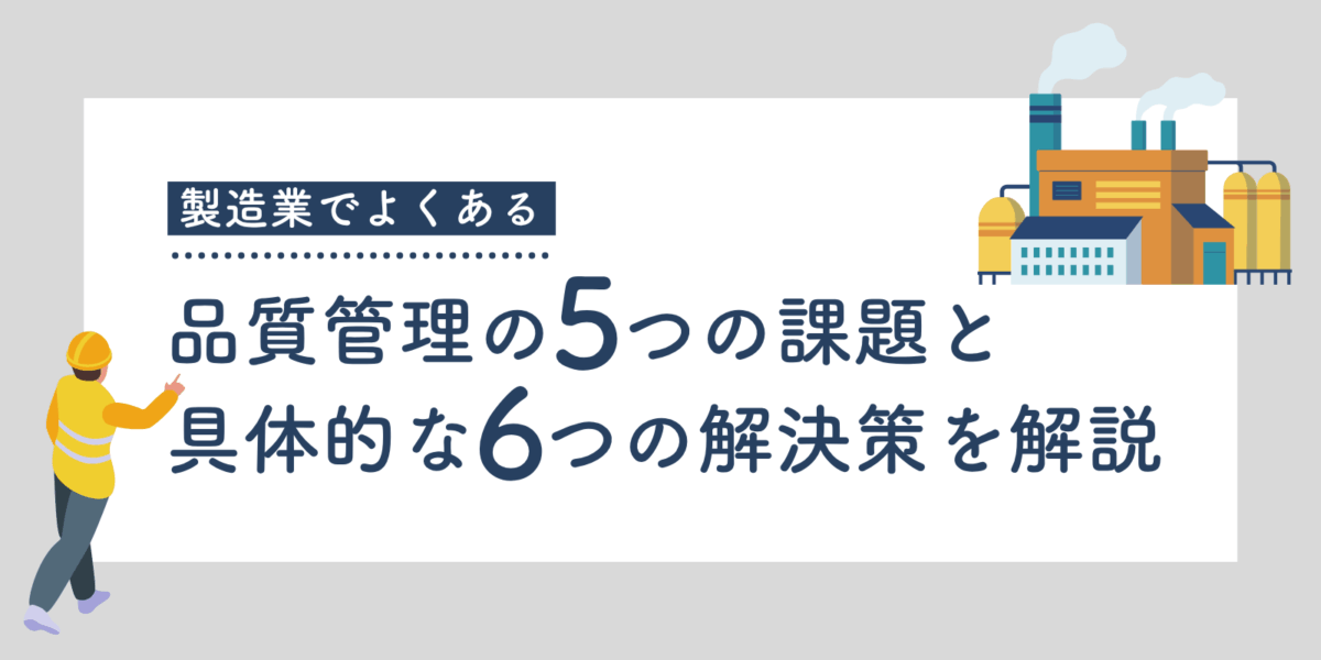 製造業でよくある品質管理の5つの課題と具体的な6つの解決策を解説