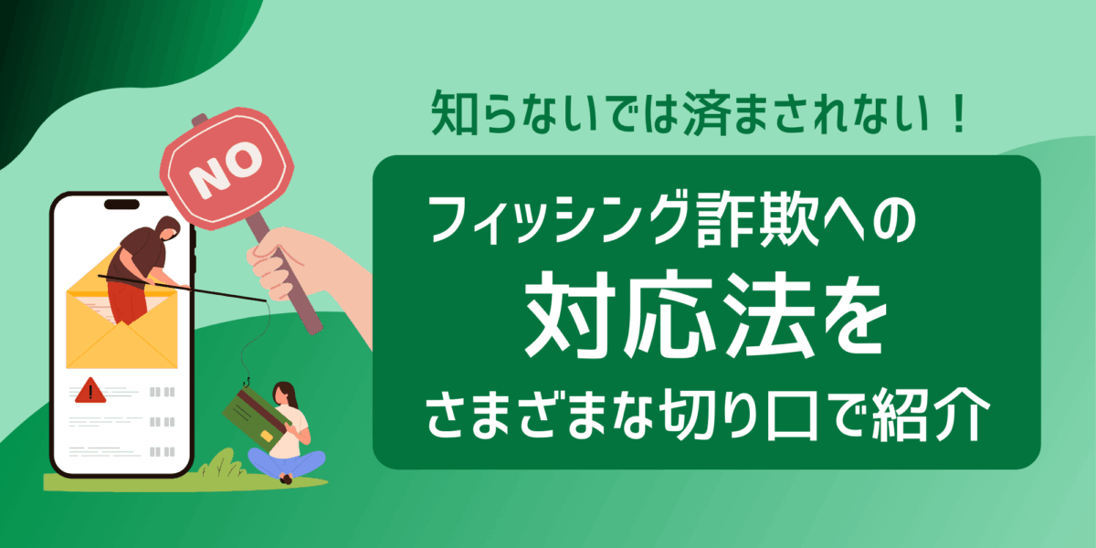 知らないでは済まされない！フィッシング詐欺への対応法をさまざまな切り口で紹介