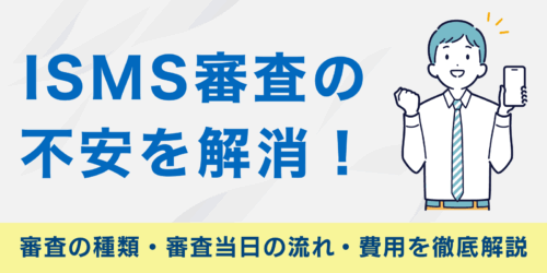 ISMS審査の不安を解消!審査の種類・審査当日の流れ・費用を徹底解説
