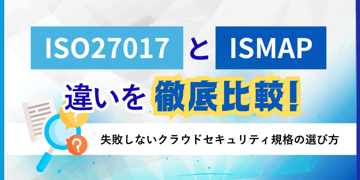 ISO27017とISMAPの違いを徹底比較！失敗しないクラウドセキュリティ規格の選び方