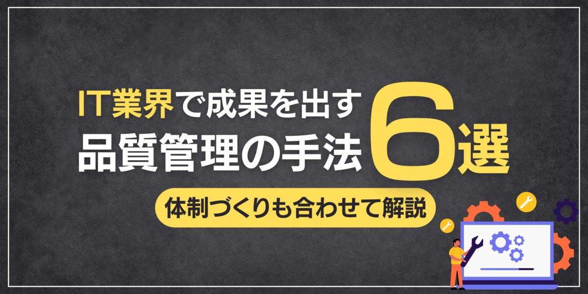 IT業界で成果を出す品質管理の手法6選｜体制づくりも合わせて解説