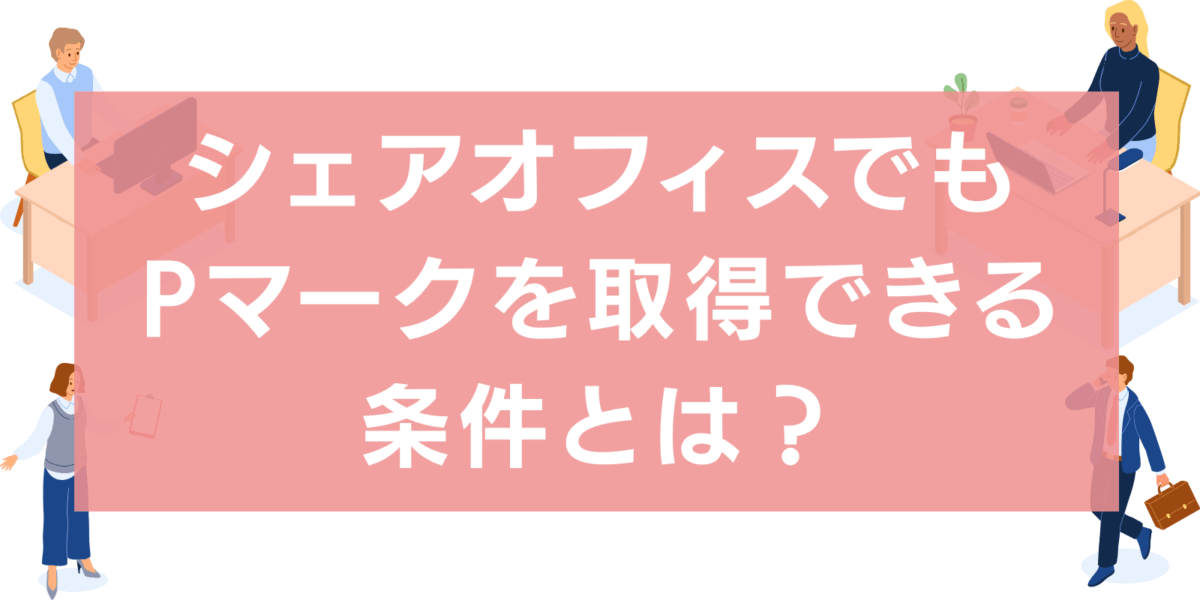 シェアオフィスでもPマークを取得できる?取得のための条件とは