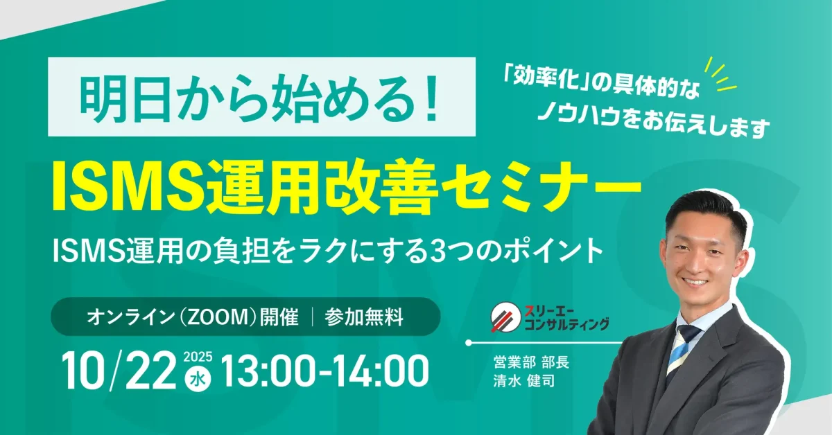 【10/22(水) 13:00-14:00開催】もうムリ…から卒業！明日から始める【即実践】ISMS運用改善セミナー ～ ISMSの専門家が解説。ムダを削り、効果を最大化する3つの秘訣 ～