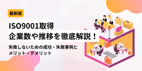 【最新版】ISO9001取得企業数や推移を徹底解説！失敗しないための成功・失敗事例とメリット・デメリット