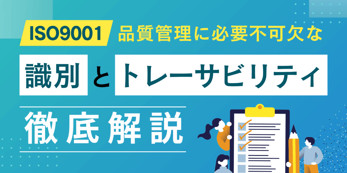 ISO9001の品質管理に必要不可欠な「識別」と「トレーサビリティ」を徹底解説