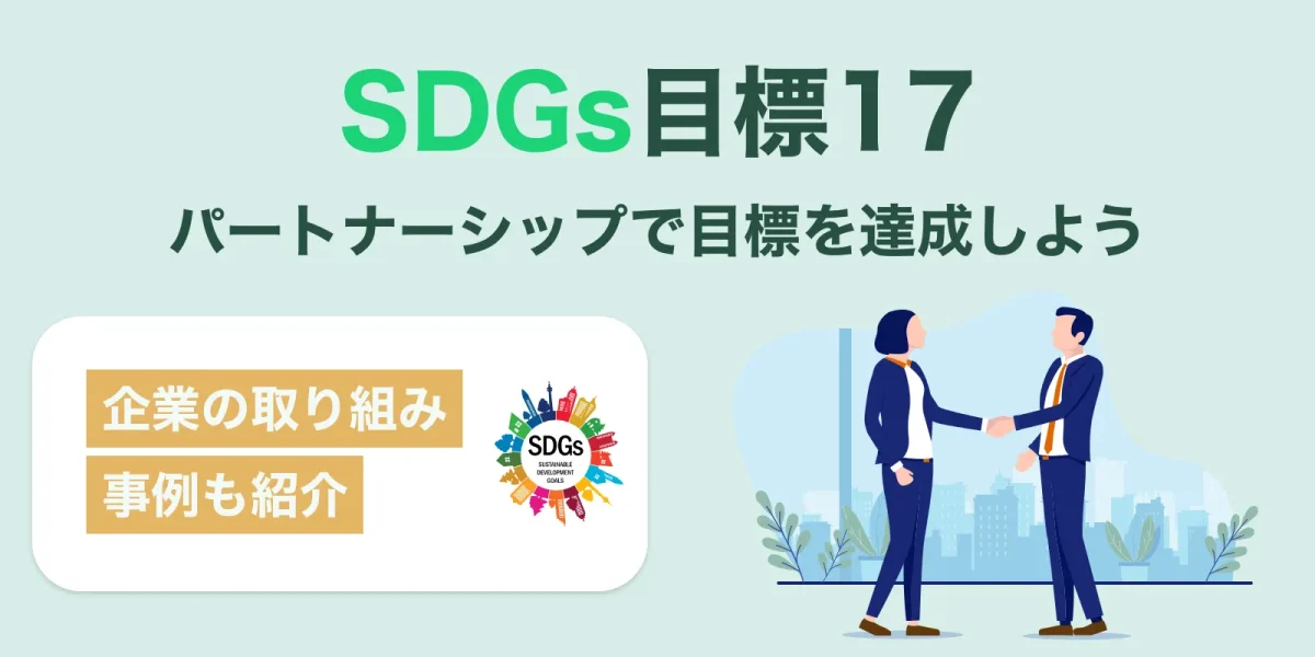 SDGs目標17「パートナーシップで目標を達成しよう」とは？企業の取り組み事例も紹介