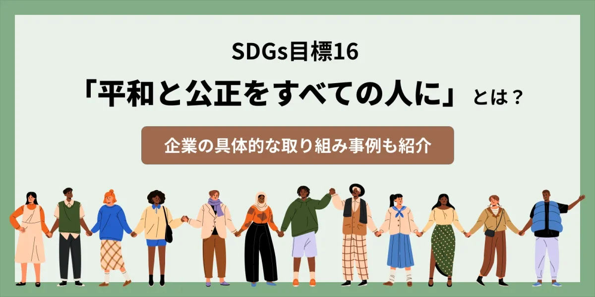 SDGs目標16「平和と公正をすべての人に」とは？企業の具体的な取り組み事例も紹介