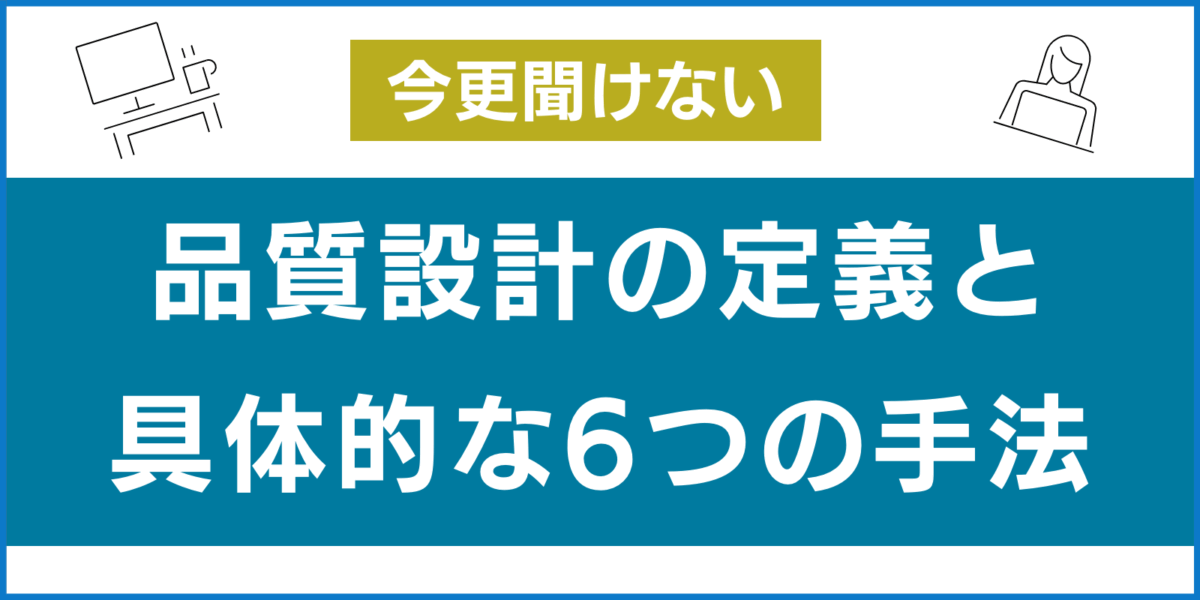 今さら聞けない品質設計の定義と具体的な6つの手法【総まとめ】