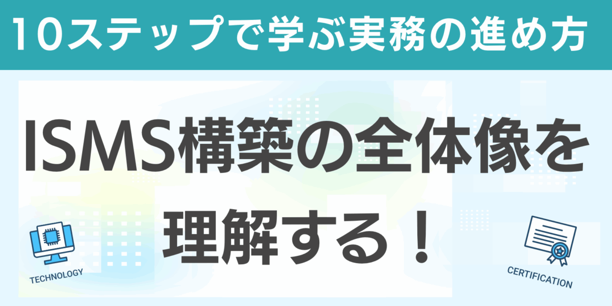 ISMS構築の全体像を理解する！10ステップで学ぶ実務の進め方