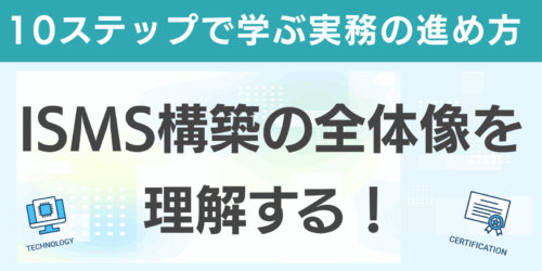ISMS構築の全体像を理解する！10ステップで学ぶ実務の進め方