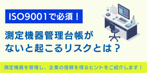 ISO9001で必須！測定機器管理台帳がないと起こるリスクとは？