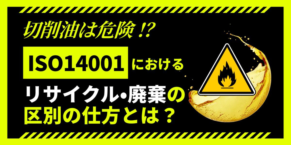 切削油は危険！？ISO14001におけるリサイクル・廃棄の区別の仕方とは？