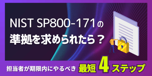 NIST SP800-171の準拠を求められたら？ 担当者が期限内にやるべき「最短」4ステップ