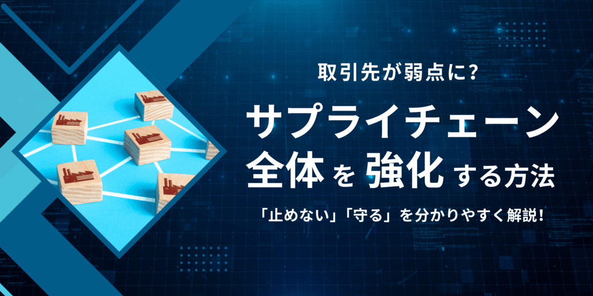 取引先が弱点に? サプライチェーン全体を強化する方法!「止めない」「守る」を分かりやすく解説