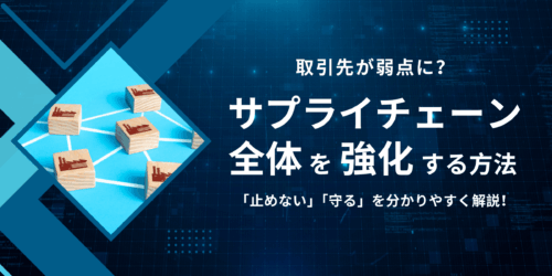 取引先が弱点に？ サプライチェーン全体を強化する方法！「止めない」「守る」を分かりやすく解説
