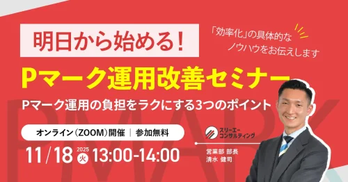 【11/18(火) 13:00-14:00開催】Pマーク運用の「ムリ・ムダ」から卒業！明日から【即実践】Pマーク運用改善セミナー ～ 専門家が伝授！ムダを削り、効果を最大化する3つの秘訣 ～
