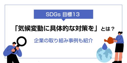 SDGs目標13「気候変動に具体的な対策を」とは？企業の取り組み事例も紹介