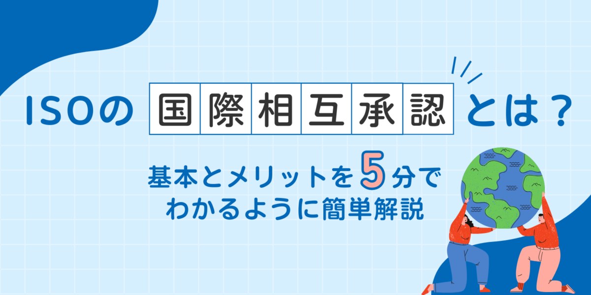 ISOの国際相互承認とは?基本とメリットを5分でわかるように簡単解説!