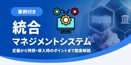 【事例付き】統合マネジメントシステムの定義から特徴、導入時のポイントまでを徹底解説